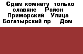 Сдам комнату, только славяне. › Район ­ Приморский › Улица ­ Богатырский пр. › Дом ­ 30/1 › Цена ­ 1 000 - Ленинградская обл., Санкт-Петербург г. Недвижимость » Квартиры аренда посуточно   